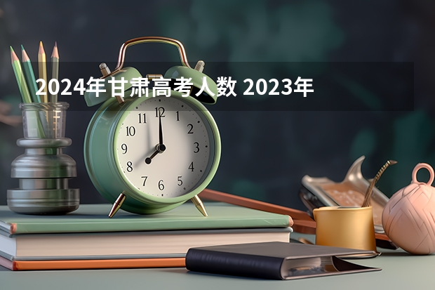 2024年甘肃高考人数 2023年高考甘肃人数