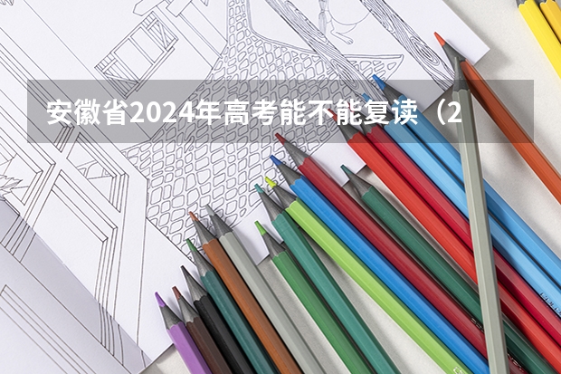安徽省2024年高考能不能复读（2024高考复读生政策？）