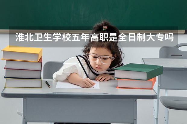 淮北卫生学校五年高职是全日制大专吗