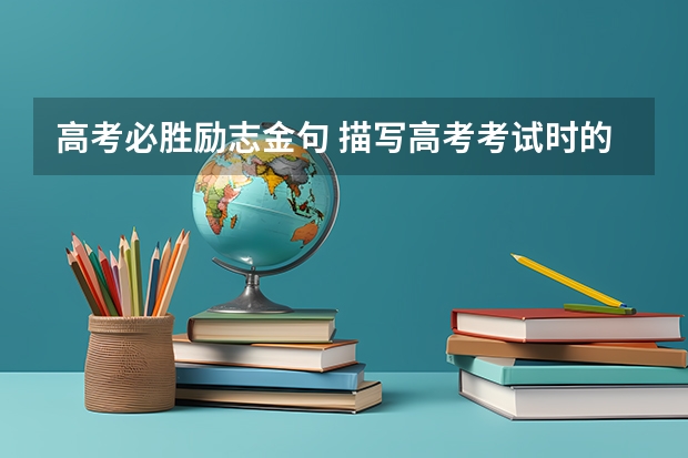 高考必胜励志金句 描写高考考试时的场景 描写考试时场景的句子