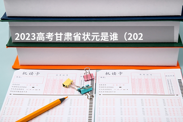 2023高考甘肃省状元是谁（2023中国高考状元是谁）