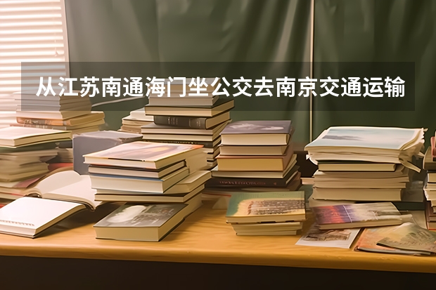 从江苏南通海门坐公交去南京交通运输学校怎么走一