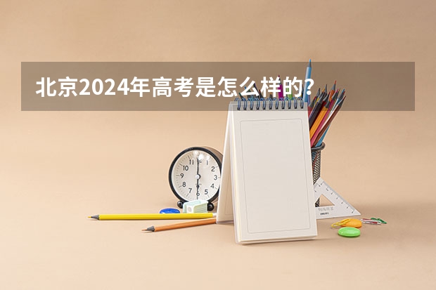 北京2024年高考是怎么样的？