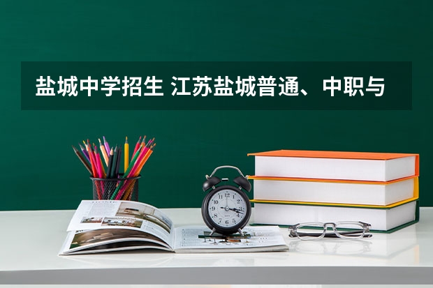 盐城中学招生 江苏盐城普通、中职与高职中考招生范围