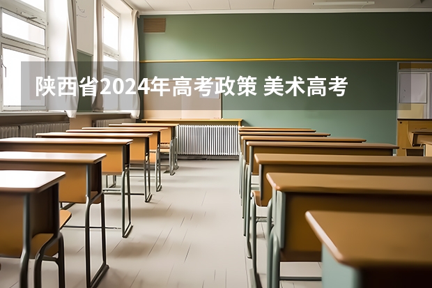 陕西省2024年高考政策 美术高考时间2024具体时间