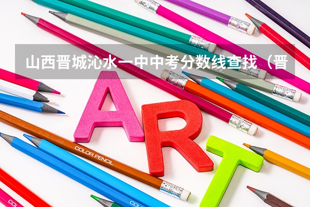 山西晋城沁水一中中考分数线查找（晋城一中录取分数线2022）