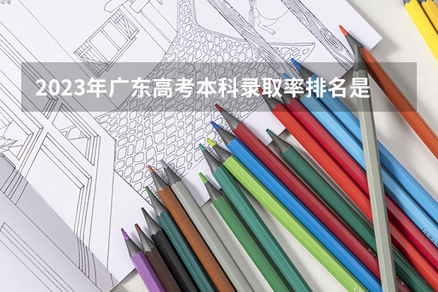 2023年广东高考本科录取率排名是多少？