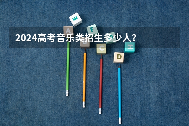 2024高考音乐类招生多少人？