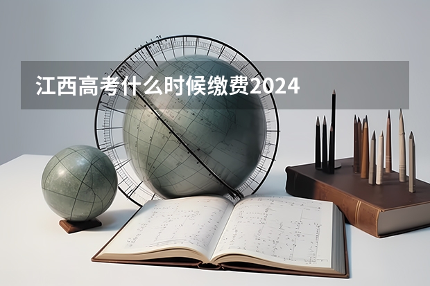 江西高考什么时候缴费2024