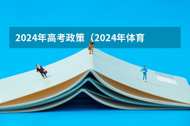 2024年高考政策（2024年体育生高考新政策）