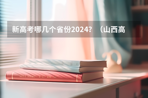 新高考哪几个省份2024？（山西高考分数线2023一本,二本,专科分数线）