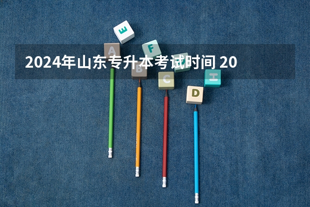 2024年山东专升本考试时间 2022全国高考时间安排？