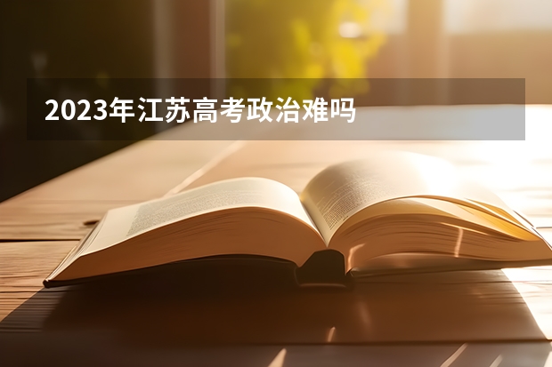 2023年江苏高考政治难吗