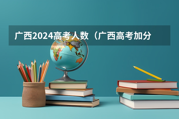 广西2024高考人数（广西高考加分政策2024）