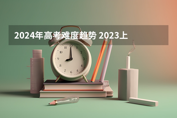 2024年高考难度趋势 2023上海高考数学难度
