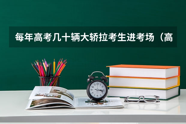 每年高考几十辆大轿拉考生进考场（高考出征仪式寄语）