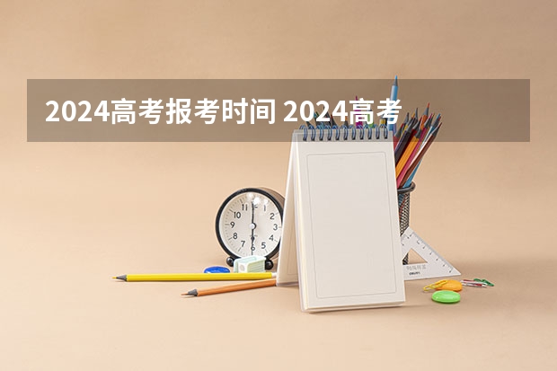 2024高考报考时间 2024高考报名时间是几月几号？