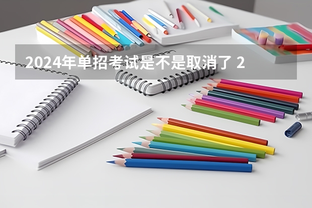 2024年单招考试是不是取消了 2024年的高职单招的报名时间及流程政策