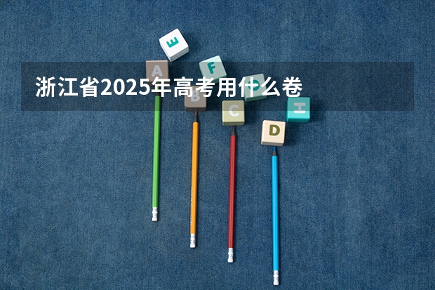 浙江省2025年高考用什么卷