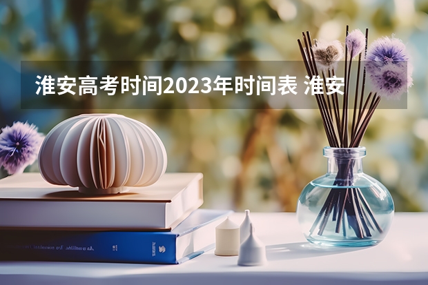 淮安高考时间2023年时间表 淮安区高考考点