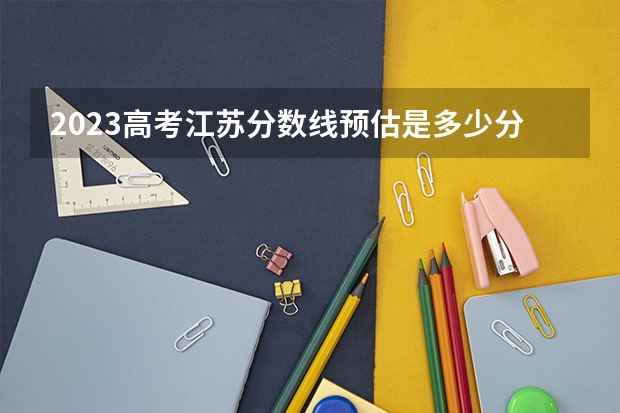 2023高考江苏分数线预估是多少分