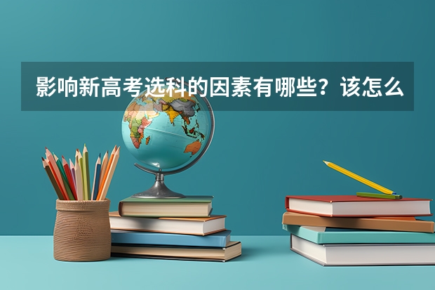 影响新高考选科的因素有哪些？该怎么选科？
