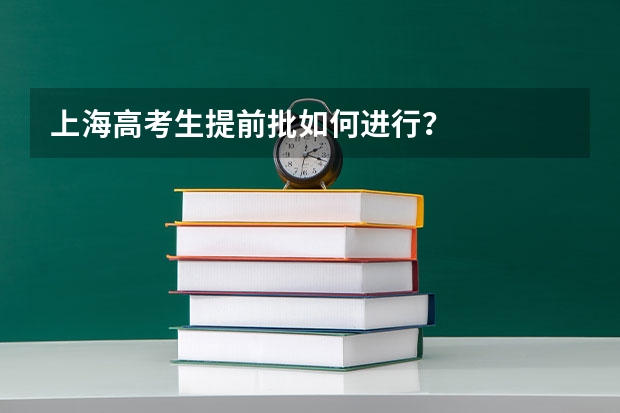 上海高考生提前批如何进行？