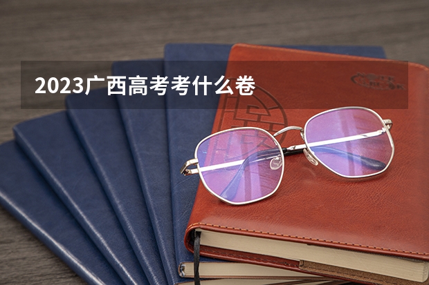 2023广西高考考什么卷