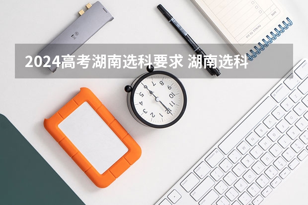 2024高考湖南选科要求 湖南选科3+1+2最聪明的组合