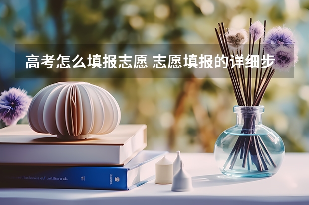 高考怎么填报志愿 志愿填报的详细步骤