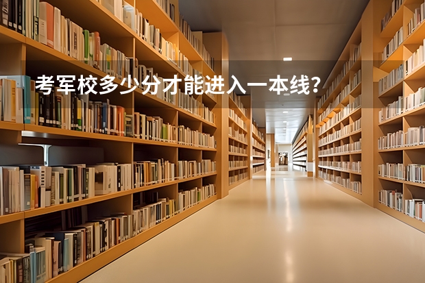 考军校多少分才能进入一本线？