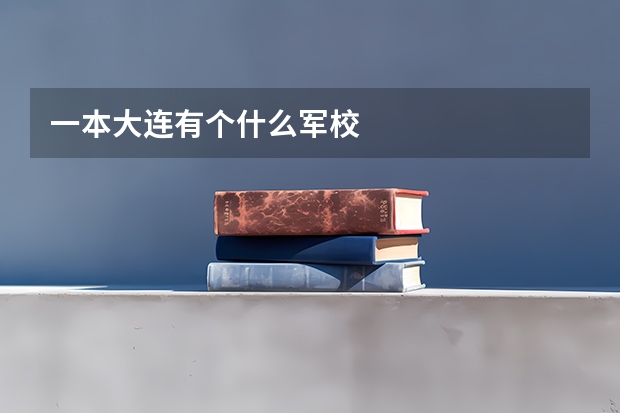 一本大连有个什么军校
