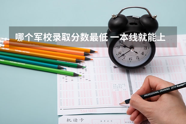 哪个军校录取分数最低 一本线就能上的军校