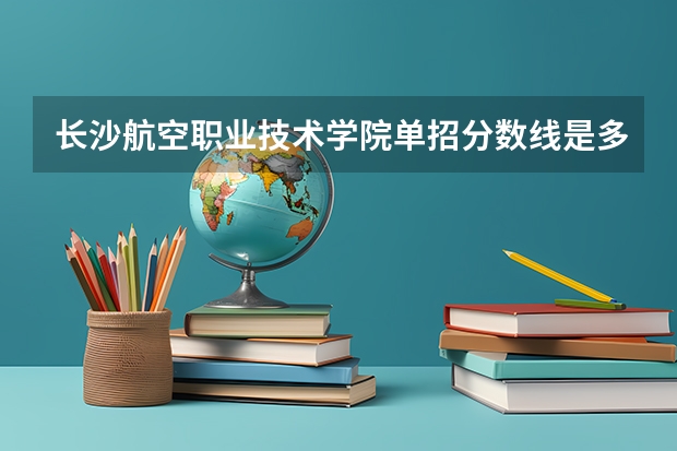 长沙航空职业技术学院单招分数线是多少？