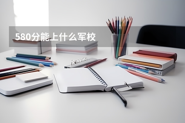 580分能上什么军校