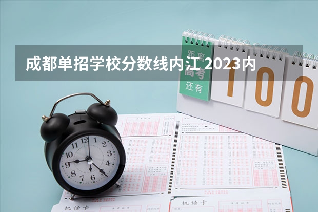 成都单招学校分数线内江 2023内江职业技术学院单招录取线