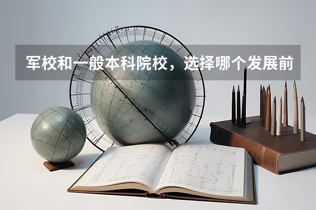 军校和一般本科院校，选择哪个发展前景更好呢？