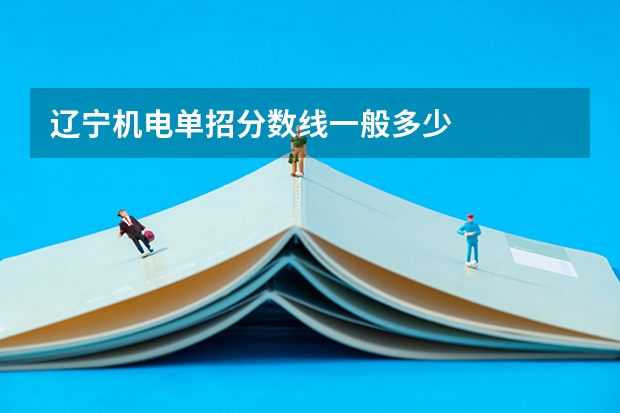 辽宁机电单招分数线一般多少