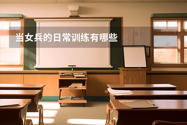 当女兵的日常训练有哪些