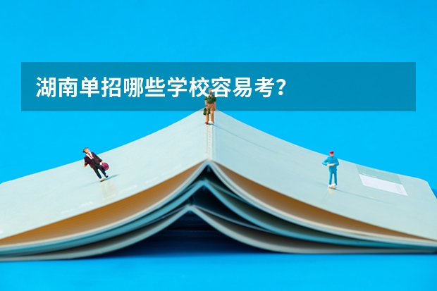 湖南单招哪些学校容易考？