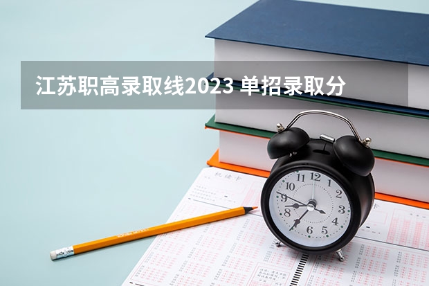 江苏职高录取线2023 单招录取分数线一览表