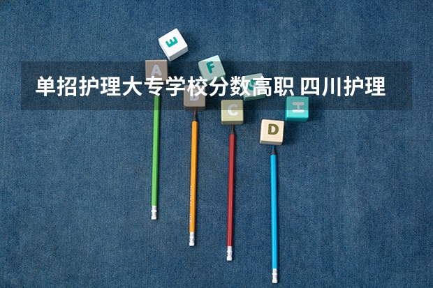 单招护理大专学校分数高职 四川护理职业学院2023单招录取线