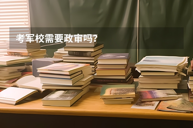 考军校需要政审吗？