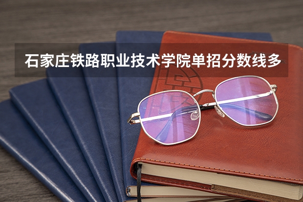 石家庄铁路职业技术学院单招分数线多少？