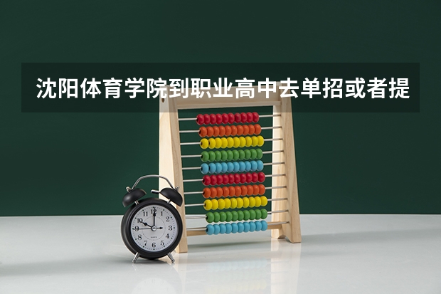沈阳体育学院到职业高中去单招或者提前招吗
