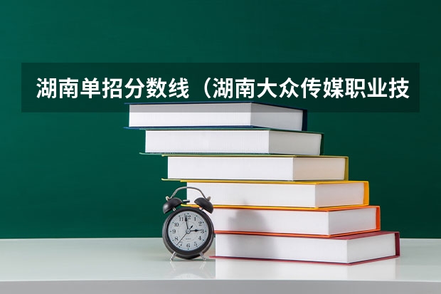 湖南单招分数线（湖南大众传媒职业技术学院分数线）