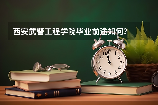 西安武警工程学院毕业前途如何？