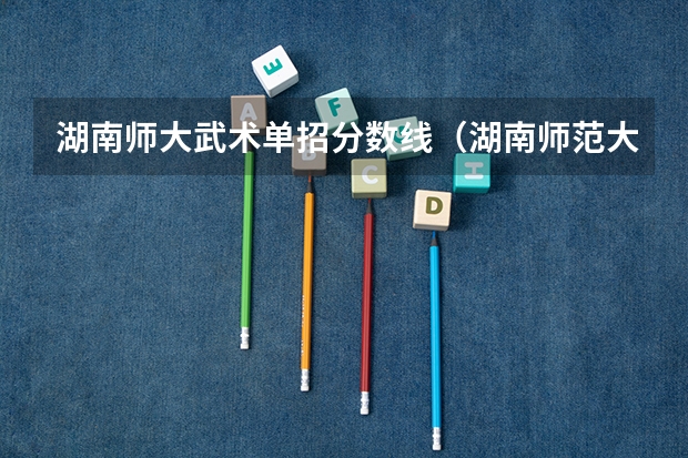 湖南师大武术单招分数线（湖南师范大学武术单招分数线）