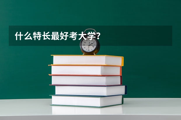 什么特长最好考大学？