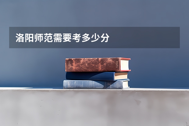 洛阳师范需要考多少分